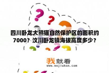 四川卧龙大熊猫自然保护区的面积约7000？汶川卧龙镇海拔高度多少？