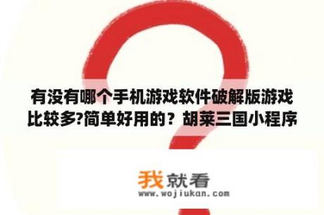 有没有哪个手机游戏软件破解版游戏比较多?简单好用的？胡莱三国小程序辅助工具？