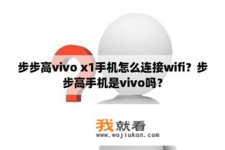 步步高vivo x1手机怎么连接wifi？步步高手机是vivo吗？