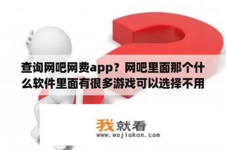 查询网吧网费app？网吧里面那个什么软件里面有很多游戏可以选择不用下载的？