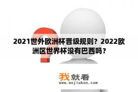 2021世外欧洲杯晋级规则？2022欧洲区世界杯没有巴西吗？