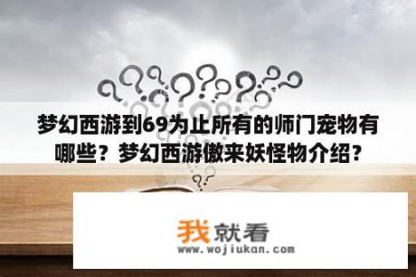 梦幻西游到69为止所有的师门宠物有哪些？梦幻西游傲来妖怪物介绍？