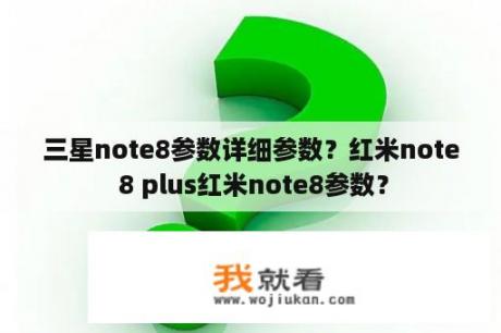 三星note8参数详细参数？红米note 8 plus红米note8参数？