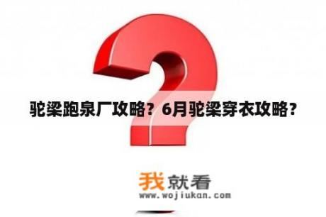 驼梁跑泉厂攻略？6月驼梁穿衣攻略？