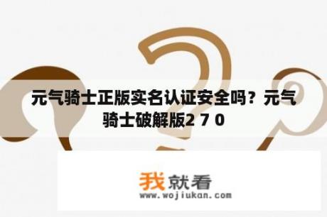 元气骑士正版实名认证安全吗？元气骑士破解版2 7 0