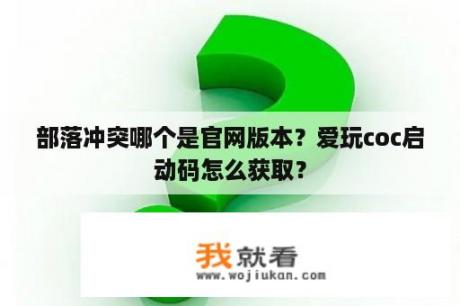 部落冲突哪个是官网版本？爱玩coc启动码怎么获取？