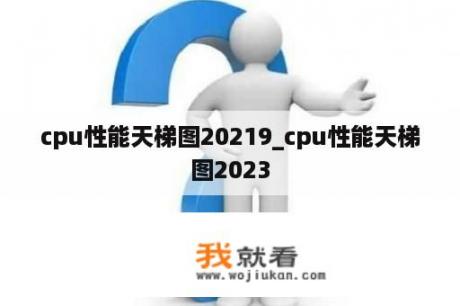 cpu性能天梯图20219_cpu性能天梯图2023