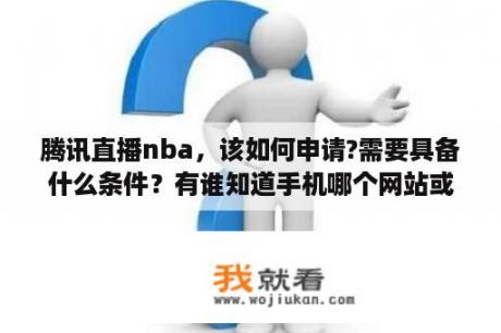 腾讯直播nba，该如何申请?需要具备什么条件？有谁知道手机哪个网站或者软件可以免费收看NBA视频直播？