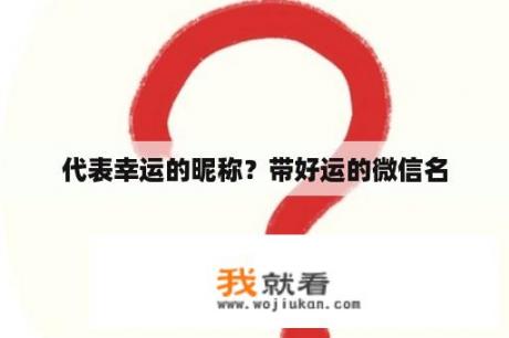 代表幸运的昵称？带好运的微信名