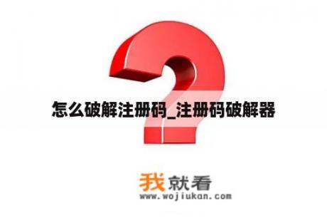 怎么破解注册码_注册码破解器