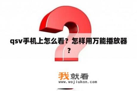 qsv手机上怎么看？怎样用万能播放器？