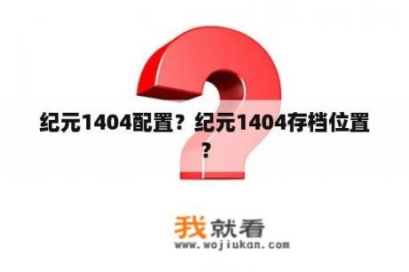 纪元1404配置？纪元1404存档位置？