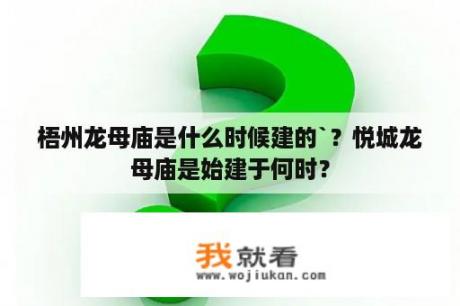 梧州龙母庙是什么时候建的`？悦城龙母庙是始建于何时？