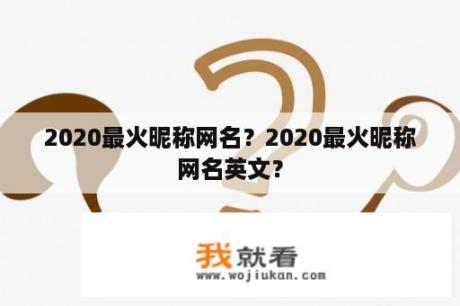 2020最火昵称网名？2020最火昵称网名英文？