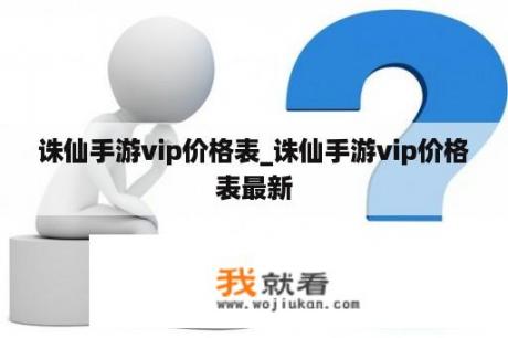 诛仙手游vip价格表_诛仙手游vip价格表最新