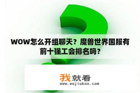 WOW怎么开组聊天？魔兽世界国服有前十强工会排名吗？