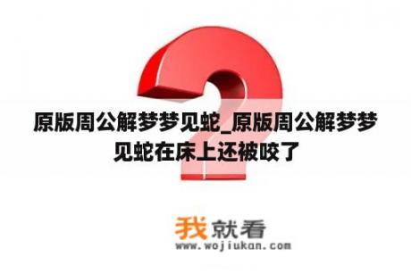 原版周公解梦梦见蛇_原版周公解梦梦见蛇在床上还被咬了