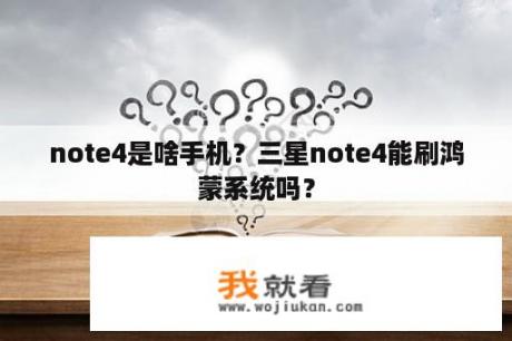 note4是啥手机？三星note4能刷鸿蒙系统吗？