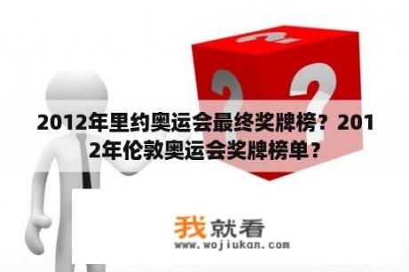 2012年里约奥运会最终奖牌榜？2012年伦敦奥运会奖牌榜单？