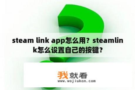 steam link app怎么用？steamlink怎么设置自己的按键？