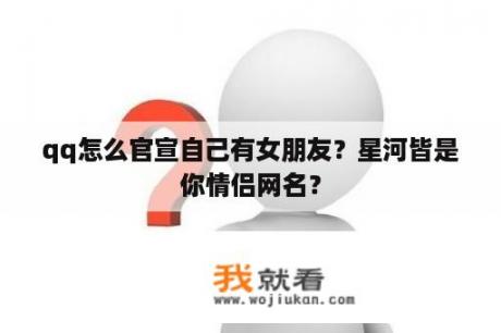 qq怎么官宣自己有女朋友？星河皆是你情侣网名？