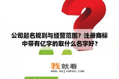 公司起名规则与经营范围？注册商标中带有亿字的取什么名字好？