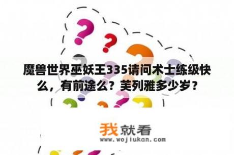 魔兽世界巫妖王335请问术士练级快么，有前途么？芙列雅多少岁？