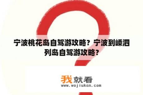 宁波桃花岛自驾游攻略？宁波到嵊泗列岛自驾游攻略？