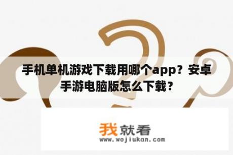 手机单机游戏下载用哪个app？安卓手游电脑版怎么下载？