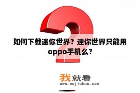 如何下载迷你世界？迷你世界只能用oppo手机么？