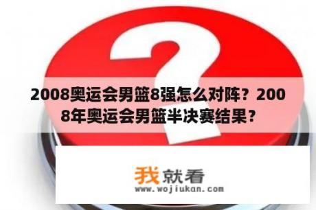 2008奥运会男篮8强怎么对阵？2008年奥运会男篮半决赛结果？