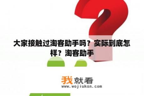 大家接触过淘客助手吗？实际到底怎样？淘客助手