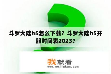 斗罗大陆h5怎么下载？斗罗大陆h5开服时间表2023？