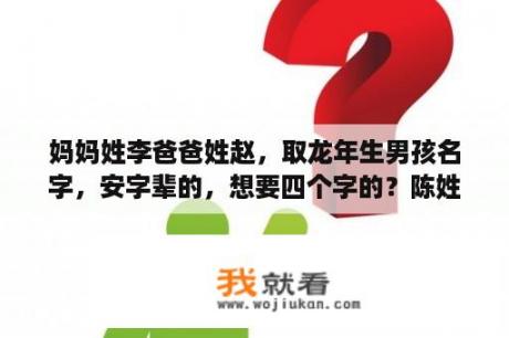 妈妈姓李爸爸姓赵，取龙年生男孩名字，安字辈的，想要四个字的？陈姓龙年龙凤胎宝宝取名？
