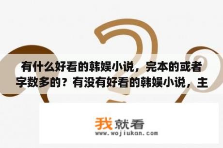 有什么好看的韩娱小说，完本的或者字数多的？有没有好看的韩娱小说，主bigbang？