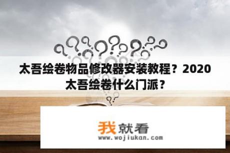 太吾绘卷物品修改器安装教程？2020太吾绘卷什么门派？