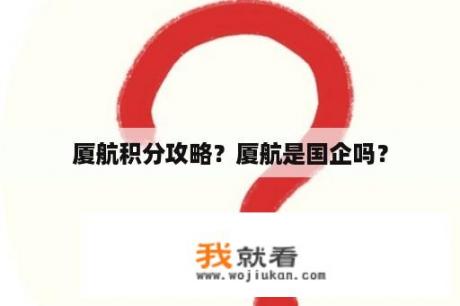 厦航积分攻略？厦航是国企吗？