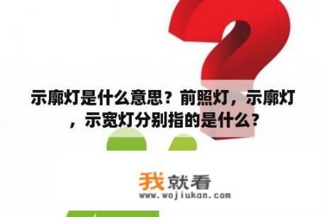 示廓灯是什么意思？前照灯，示廓灯，示宽灯分别指的是什么？