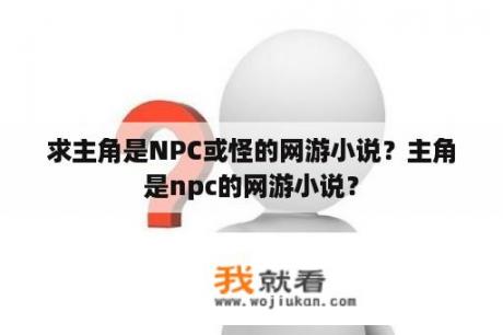 求主角是NPC或怪的网游小说？主角是npc的网游小说？