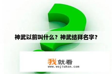 神武以前叫什么？神武结拜名字？