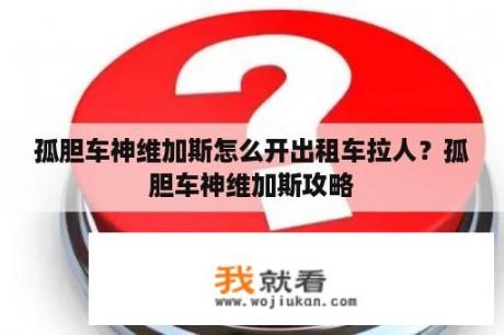 孤胆车神维加斯怎么开出租车拉人？孤胆车神维加斯攻略