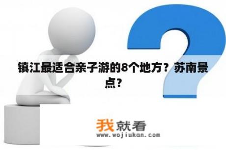 镇江最适合亲子游的8个地方？苏南景点？