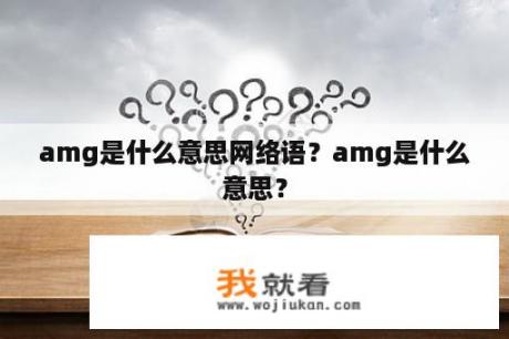 amg是什么意思网络语？amg是什么意思？