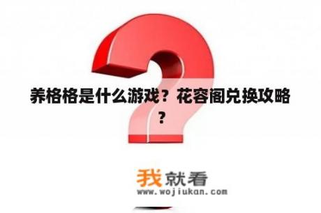 养格格是什么游戏？花容阁兑换攻略？