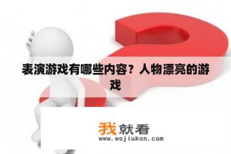 表演游戏有哪些内容？人物漂亮的游戏