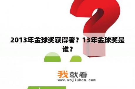 2013年金球奖获得者？13年金球奖是谁？