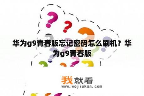 华为g9青春版忘记密码怎么刷机？华为g9青春版