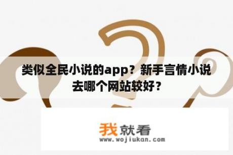 类似全民小说的app？新手言情小说去哪个网站较好？