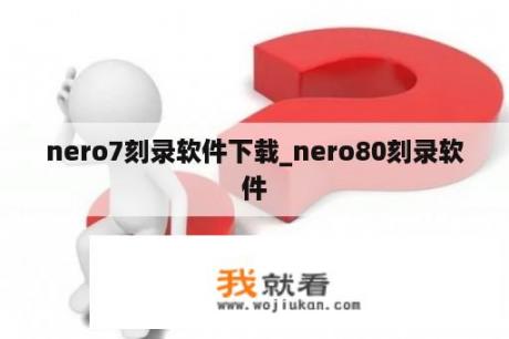 nero7刻录软件下载_nero80刻录软件