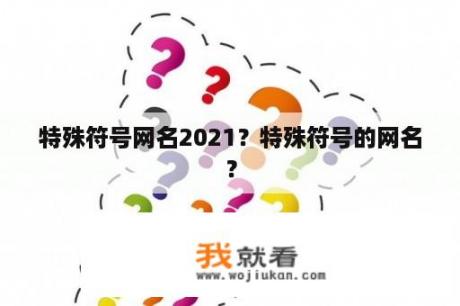 特殊符号网名2021？特殊符号的网名？